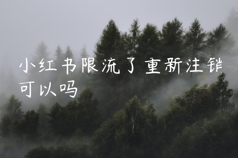 小红书限流了重新注销可以吗