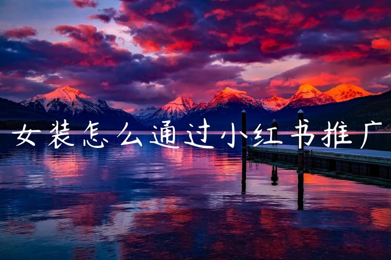 女装怎么通过小红书推广