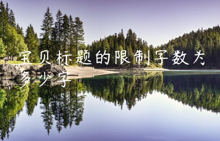 宝贝标题的限制字数为多少字 宝贝标题的限制字数为多少字