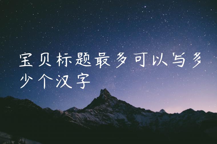 宝贝标题最多可以写多少个汉字