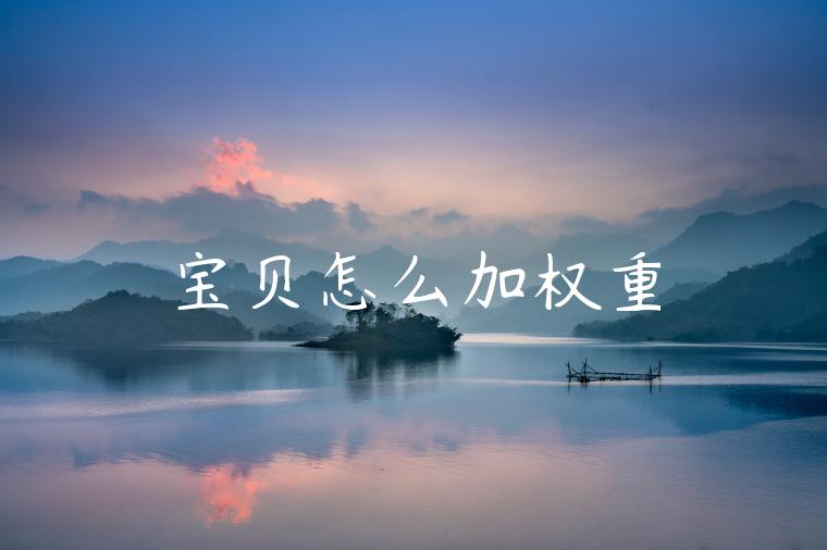宝贝怎么加权重 宝贝怎么加权重