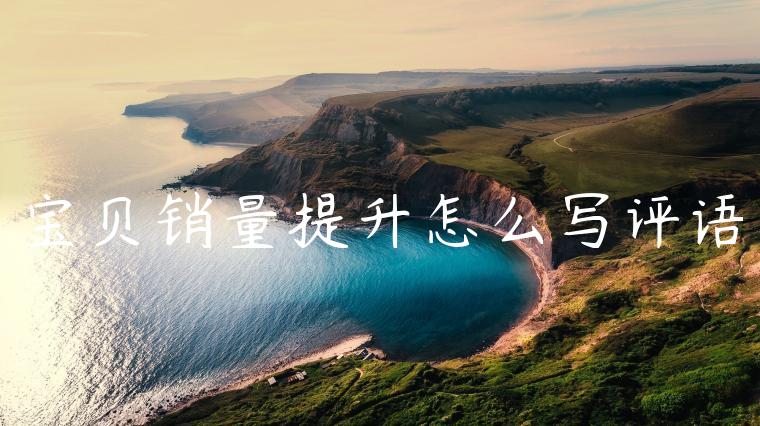 宝贝销量提升怎么写评语 宝贝销量提升怎么写评语