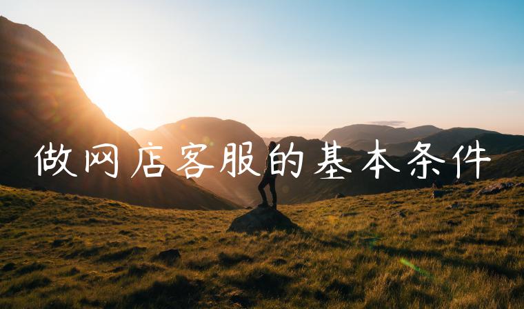 做网店客服的基本条件 做网店客服的基本条件
