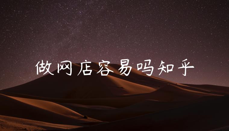 做网店容易吗知乎 做网店容易吗知乎