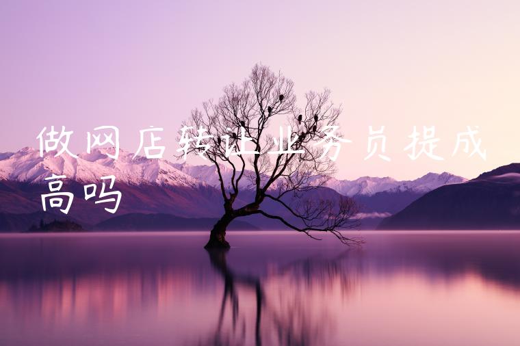 做网店转让业务员提成高吗