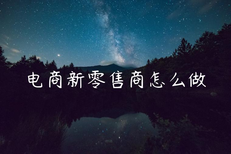 电商新零售商怎么做