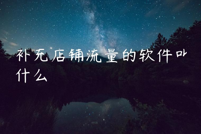 补充店铺流量的软件叫什么