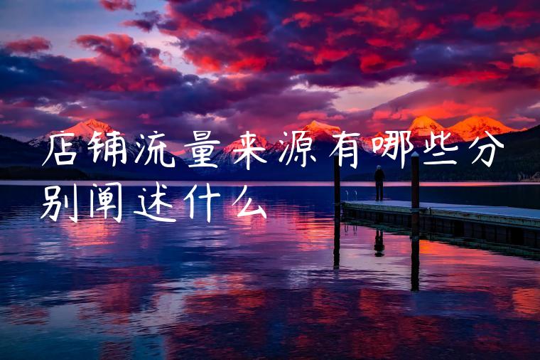 店铺流量来源有哪些分别阐述什么 店铺流量来源有哪些分别阐述什么
