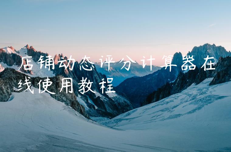 店铺动态评分计算器在线使用教程 店铺动态评分计算器在线使用教程