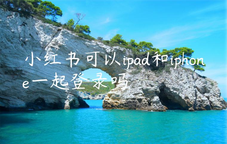 小红书可以ipad和iphone一起登录吗