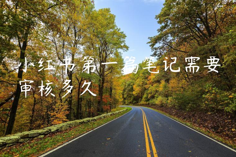 小红书第一篇笔记需要审核多久