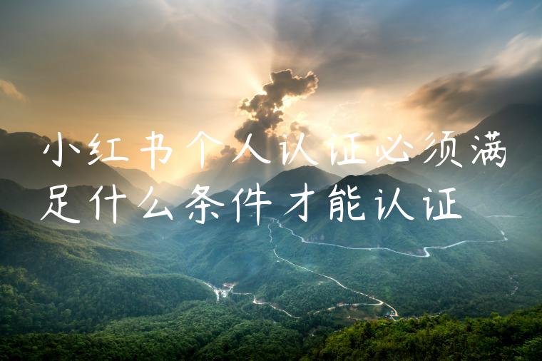 小红书个人认证必须满足什么条件才能认证