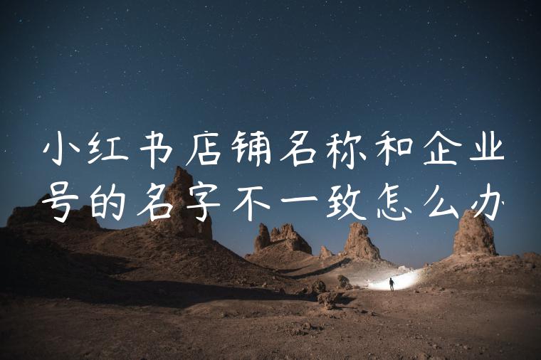 小红书店铺名称和企业号的名字不一致怎么办
