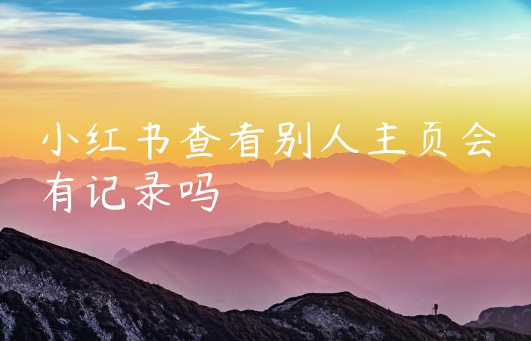 小红书查看别人主页会有记录吗