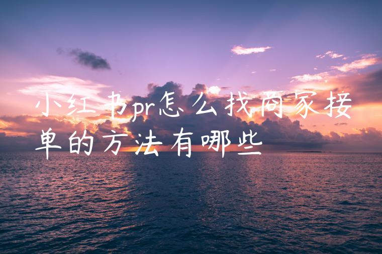 小红书pr怎么找商家接单的方法有哪些 小红书pr怎么找商家接单的方法有哪些