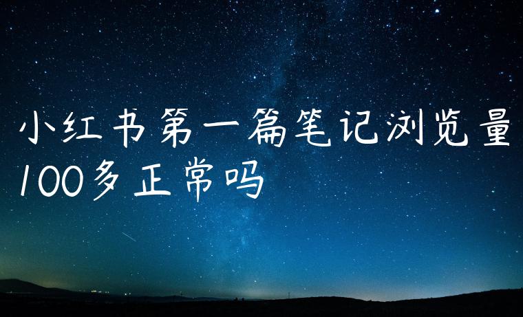 小红书第一篇笔记浏览量100多正常吗 小红书第一篇笔记浏览量100多正常吗