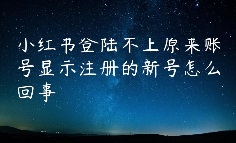 小红书登陆不上原来账号显示注册的新号怎么回事