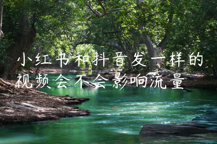 小红书和抖音发一样的视频会不会影响流量