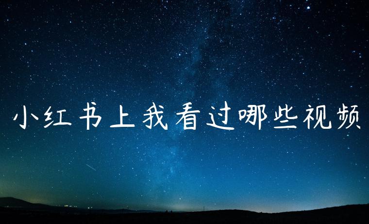 小红书上我看过哪些视频 小红书上我看过哪些视频