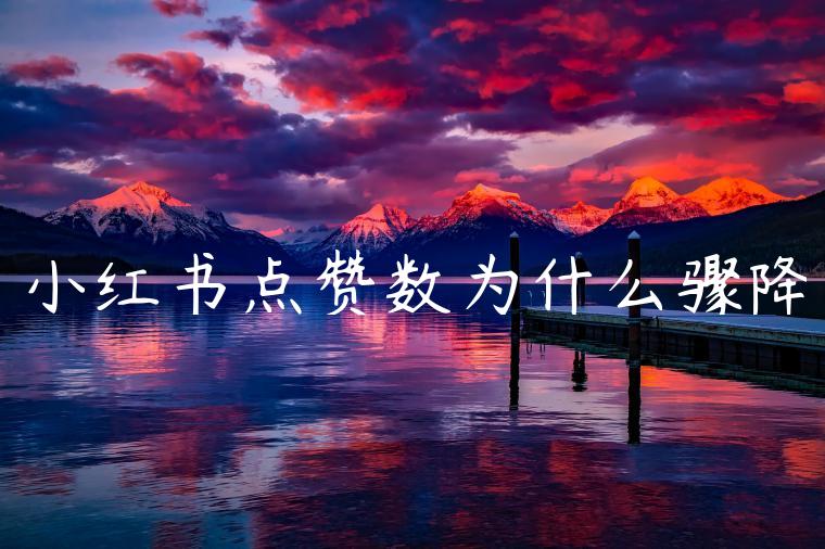 小红书点赞数为什么骤降