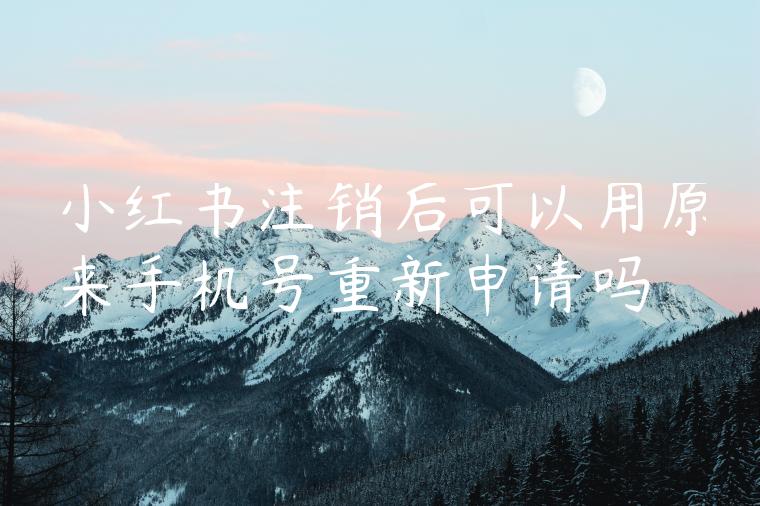 小红书注销后可以用原来手机号重新申请吗