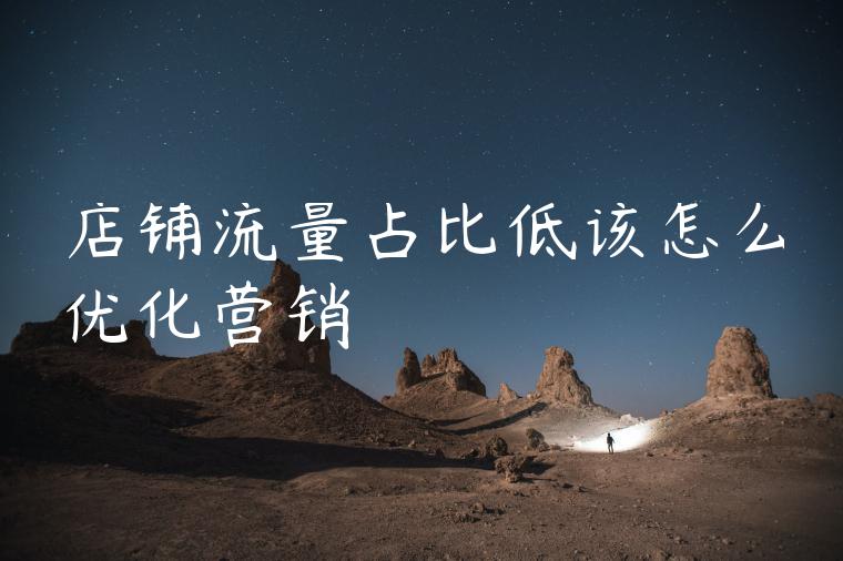 店铺流量占比低该怎么优化营销 店铺流量占比低该怎么优化营销