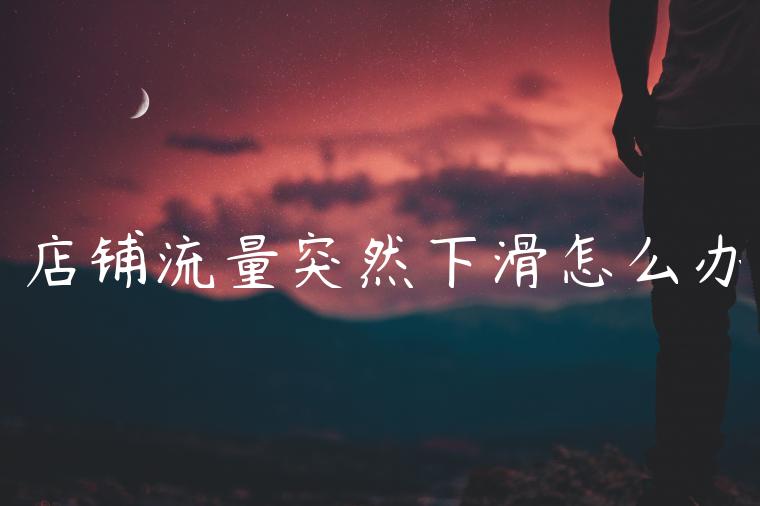 店铺流量突然下滑怎么办 店铺流量突然下滑怎么办