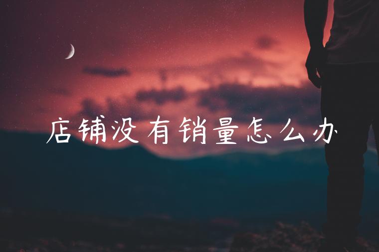 店铺没有销量怎么办 店铺没有销量怎么办