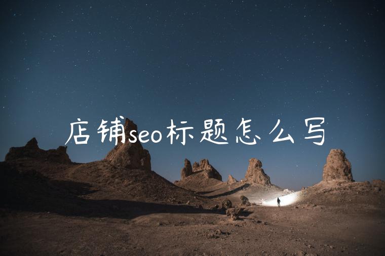 店铺seo标题怎么写 店铺seo标题怎么写