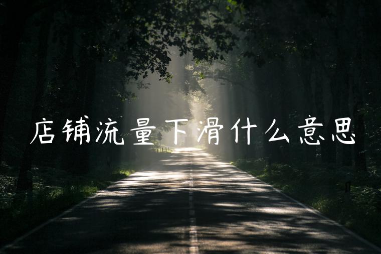 店铺流量下滑什么意思 店铺流量下滑什么意思