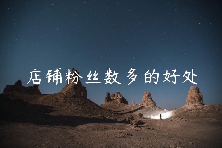 店铺粉丝数多的好处 店铺粉丝数多的好处