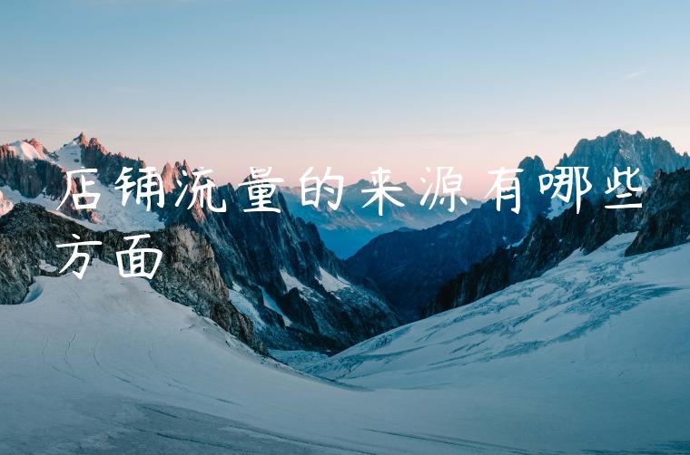 店铺流量的来源有哪些方面 店铺流量的来源有哪些方面