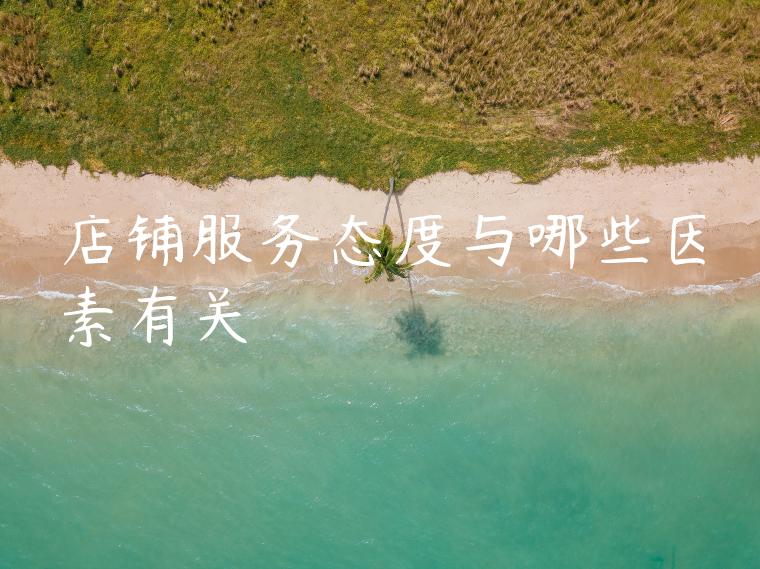 店铺服务态度与哪些因素有关 店铺服务态度与哪些因素有关