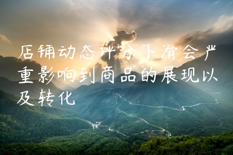 店铺动态评分下滑会严重影响到商品的展现以及转化