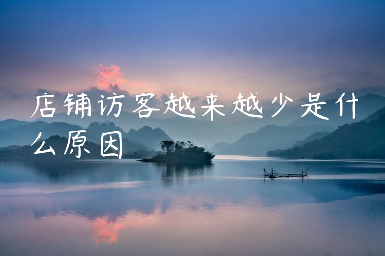 店铺访客越来越少是什么原因
