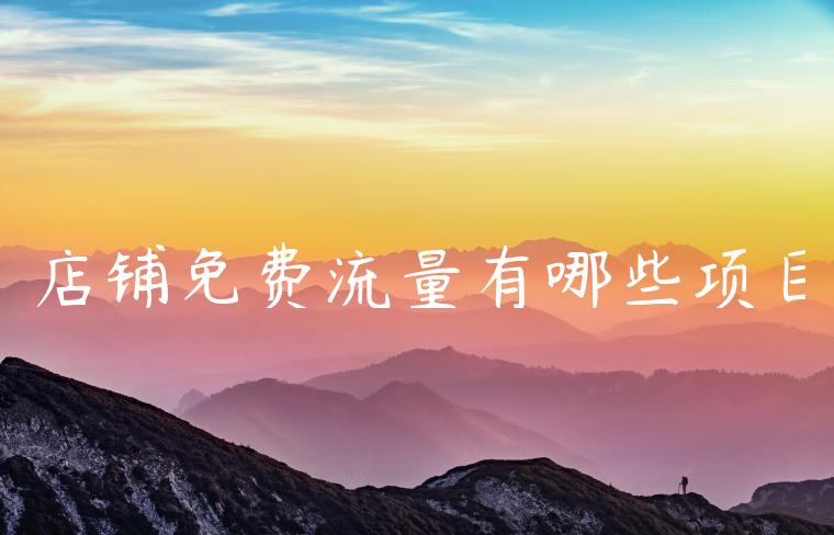 店铺免费流量有哪些项目 店铺免费流量有哪些项目