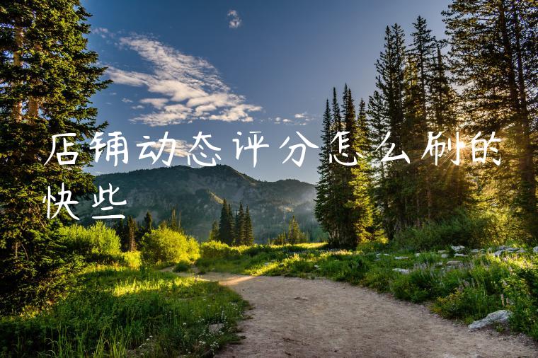 店铺动态评分怎么刷的快些 店铺动态评分怎么刷的快些