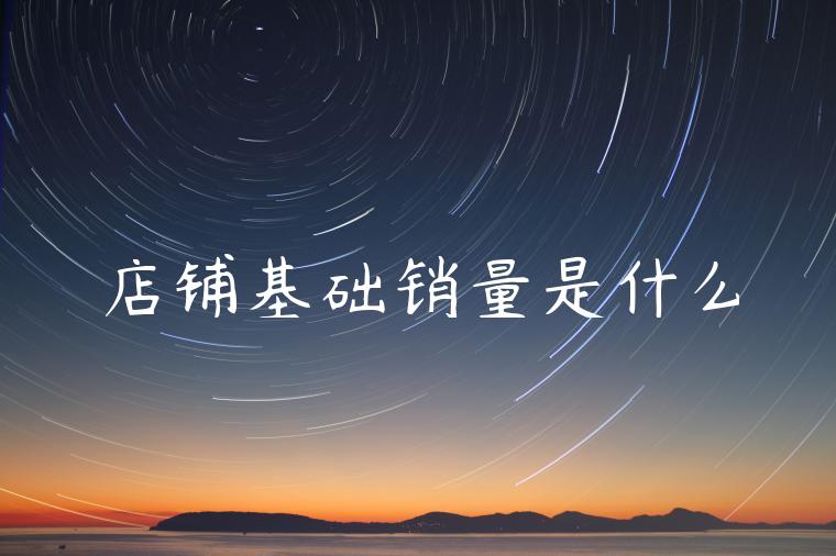店铺基础销量是什么 店铺基础销量是什么