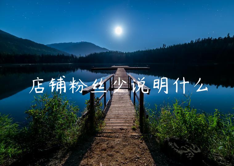 店铺粉丝少说明什么 店铺粉丝少说明什么