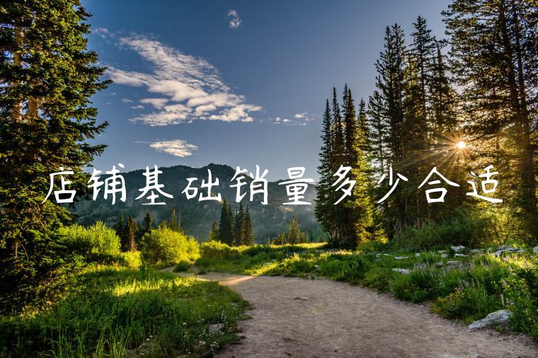 店铺基础销量多少合适 店铺基础销量多少合适
