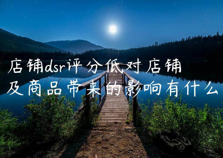 店铺dsr评分低对店铺及商品带来的影响有什么