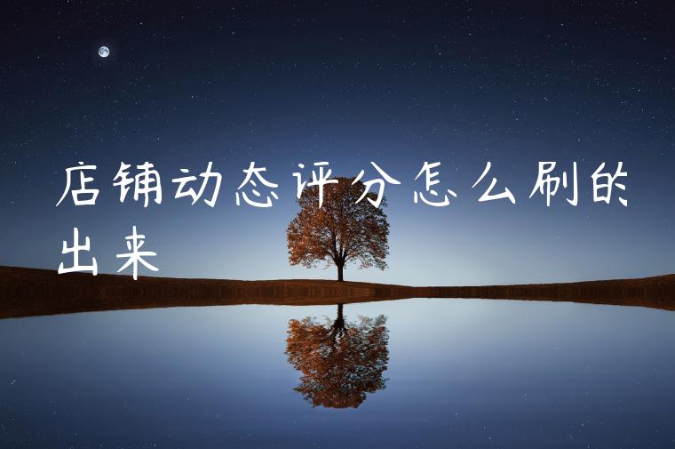 店铺动态评分怎么刷的出来 店铺动态评分怎么刷的出来