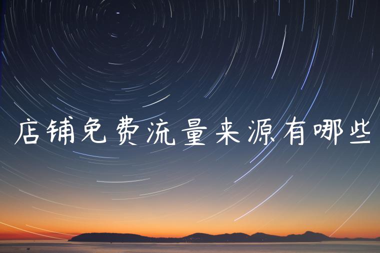 店铺免费流量来源有哪些 店铺免费流量来源有哪些