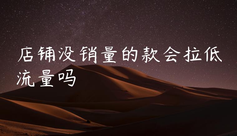店铺没销量的款会拉低流量吗
