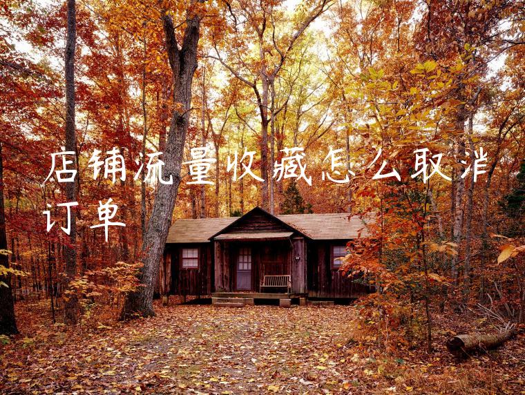 店铺流量收藏怎么取消订单