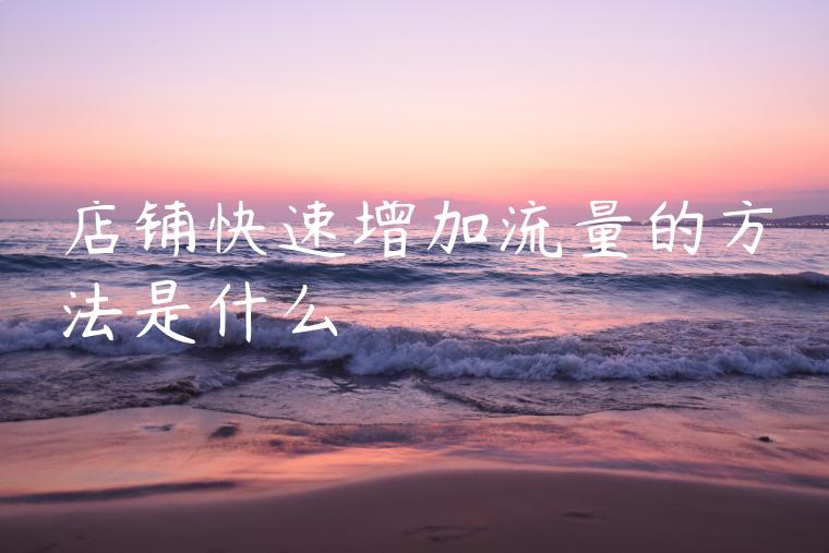 店铺快速增加流量的方法是什么 店铺快速增加流量的方法是什么