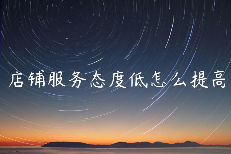 店铺服务态度低怎么提高