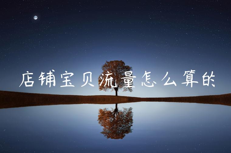 店铺宝贝流量怎么算的 店铺宝贝流量怎么算的