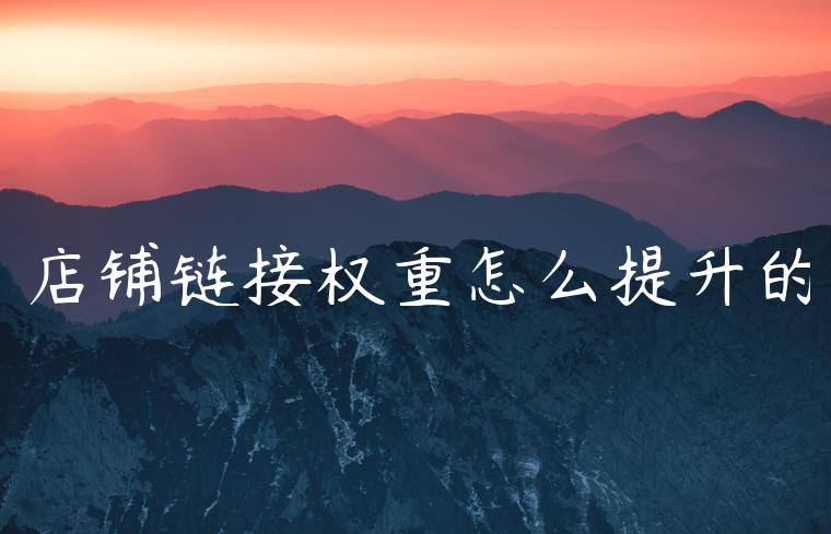 店铺链接权重怎么提升的 店铺链接权重怎么提升的