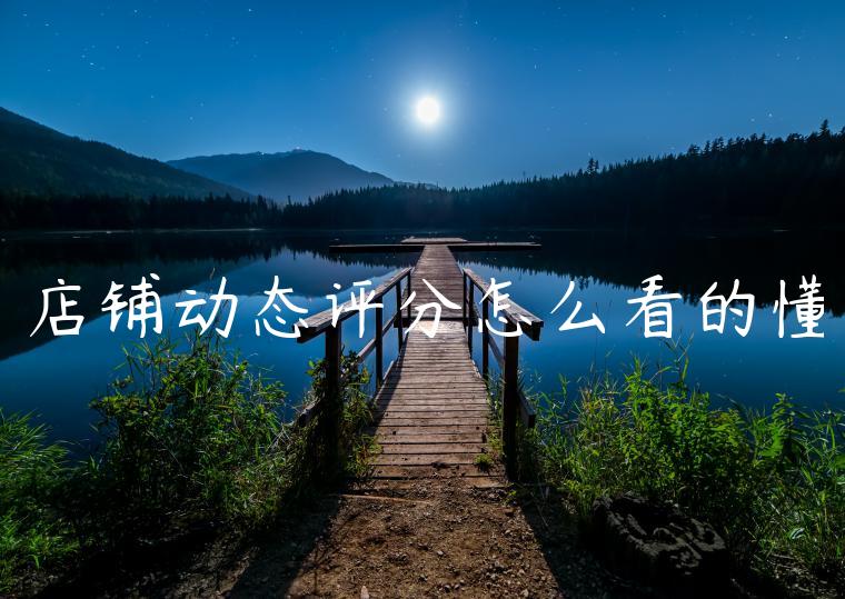 店铺动态评分怎么看的懂 店铺动态评分怎么看的懂
